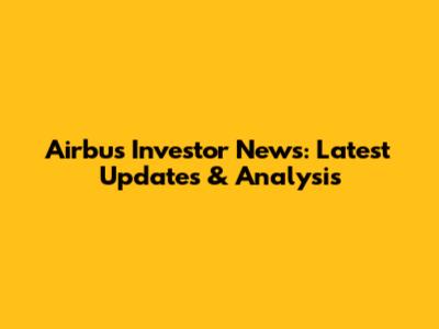 Airbus Investor News: Latest Updates & Analysis