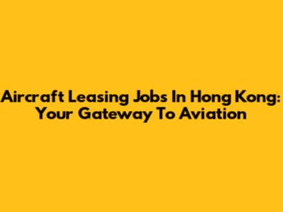 Aircraft Leasing Jobs In Hong Kong: Your Gateway To Aviation
