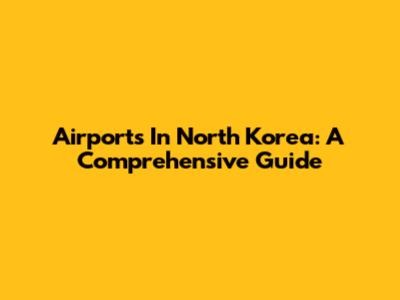 Airports In North Korea: A Comprehensive Guide