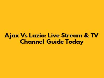 Ajax Vs Lazio: Live Stream & TV Channel Guide Today