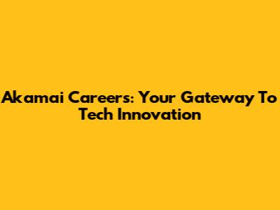 Akamai Careers: Your Gateway To Tech Innovation