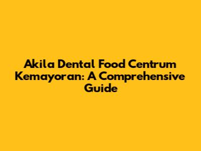 Akila Dental Food Centrum Kemayoran: A Comprehensive Guide