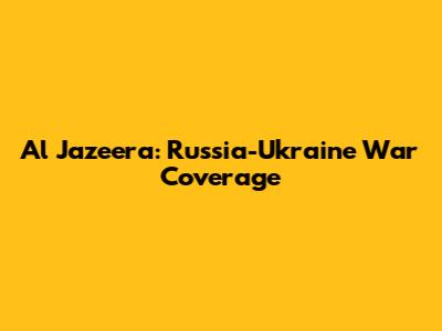 Al Jazeera: Russia-Ukraine War Coverage