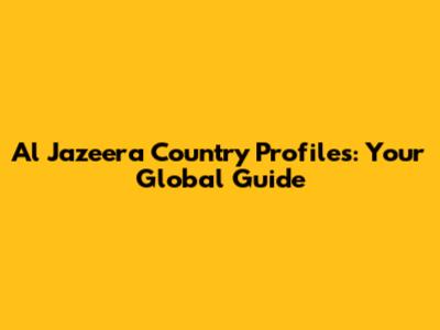 Al Jazeera Country Profiles: Your Global Guide