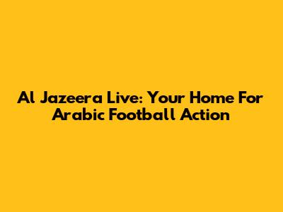 Al Jazeera Live: Your Home For Arabic Football Action