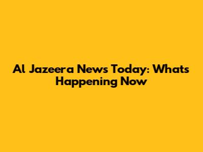 Al Jazeera News Today: What's Happening Now