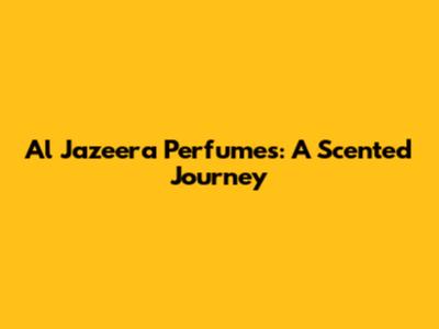 Al Jazeera Perfumes: A Scented Journey