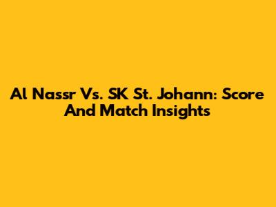 Al Nassr Vs. SK St. Johann: Score And Match Insights