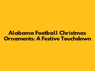 Alabama Football Christmas Ornaments: A Festive Touchdown