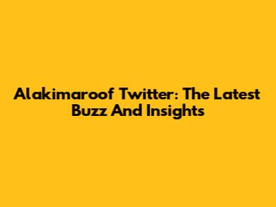 Alakimaroof Twitter: The Latest Buzz And Insights