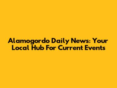 Alamogordo Daily News: Your Local Hub For Current Events