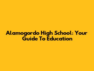 Alamogordo High School: Your Guide To Education