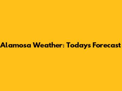 Alamosa Weather: Today's Forecast