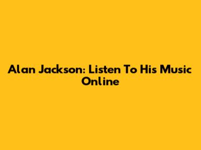Alan Jackson: Listen To His Music Online