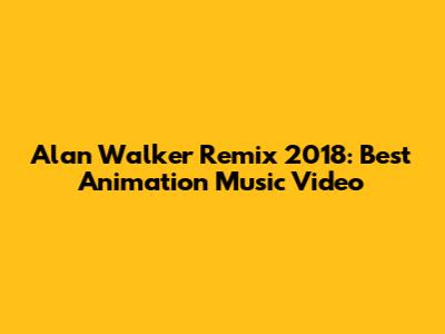 Alan Walker Remix 2018: Best Animation Music Video