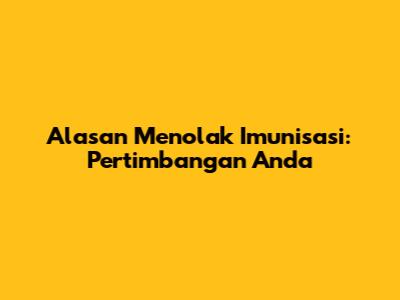 Alasan Menolak Imunisasi: Pertimbangan Anda