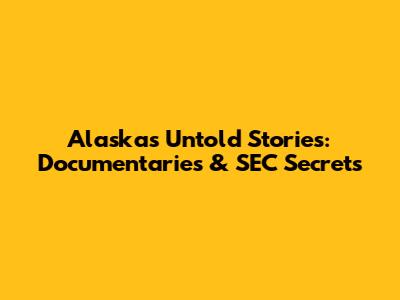 Alaska's Untold Stories: Documentaries & SEC Secrets