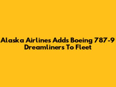 Alaska Airlines Adds Boeing 787-9 Dreamliners To Fleet