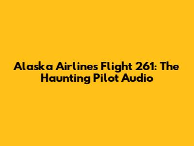 Alaska Airlines Flight 261: The Haunting Pilot Audio