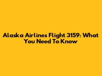 Alaska Airlines Flight 3159: What You Need To Know