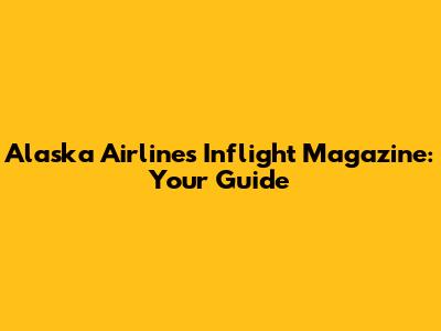 Alaska Airlines Inflight Magazine: Your Guide