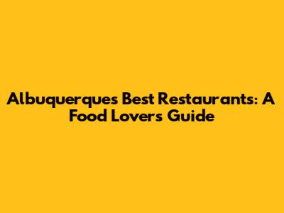 Albuquerque's Best Restaurants: A Food Lover's Guide