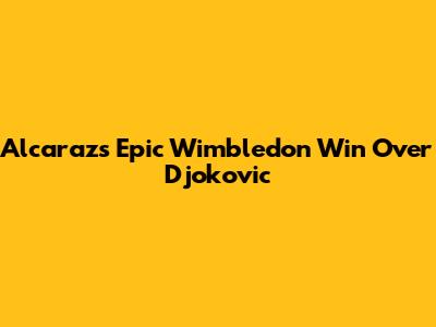 Alcaraz's Epic Wimbledon Win Over Djokovic
