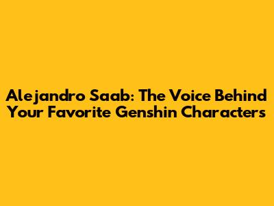 Alejandro Saab: The Voice Behind Your Favorite Genshin Characters