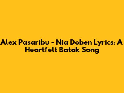Alex Pasaribu - Nia Doben Lyrics: A Heartfelt Batak Song