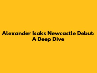 Alexander Isak's Newcastle Debut: A Deep Dive
