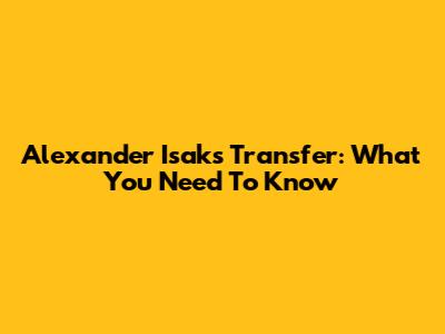 Alexander Isak's Transfer: What You Need To Know