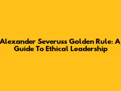 Alexander Severus's Golden Rule: A Guide To Ethical Leadership