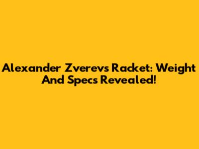 Alexander Zverev's Racket: Weight And Specs Revealed!