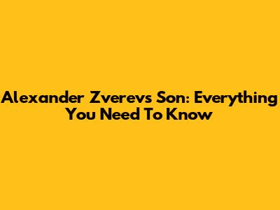 Alexander Zverev's Son: Everything You Need To Know