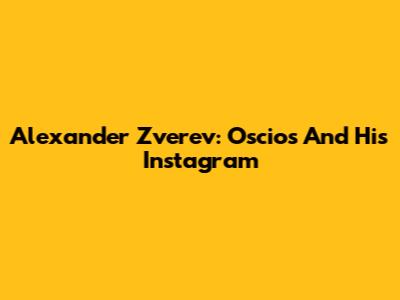 Alexander Zverev: Oscios And His Instagram
