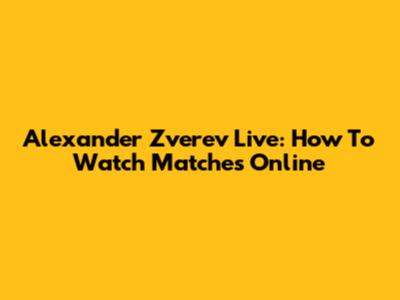 Alexander Zverev Live: How To Watch Matches Online