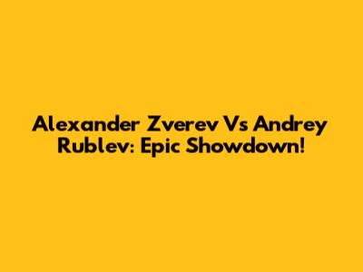 Alexander Zverev Vs Andrey Rublev: Epic Showdown!