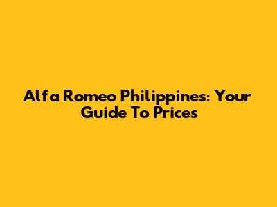 Alfa Romeo Philippines: Your Guide To Prices
