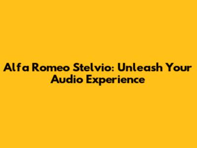 Alfa Romeo Stelvio: Unleash Your Audio Experience