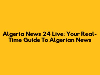 Algeria News 24 Live: Your Real-Time Guide To Algerian News