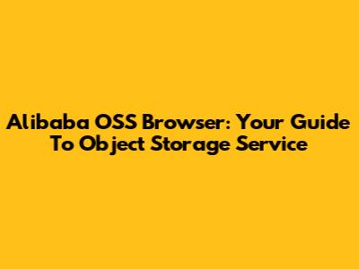 Alibaba OSS Browser: Your Guide To Object Storage Service