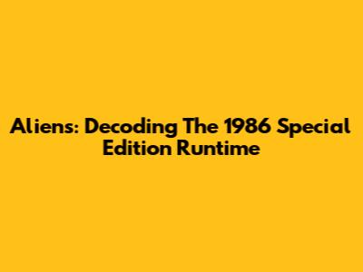 Aliens: Decoding The 1986 Special Edition Runtime