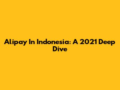 Alipay In Indonesia: A 2021 Deep Dive