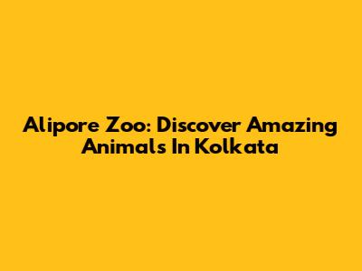 Alipore Zoo: Discover Amazing Animals In Kolkata