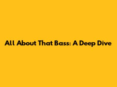 All About That Bass: A Deep Dive