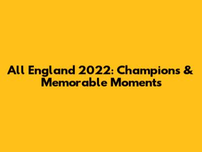 All England 2022: Champions & Memorable Moments