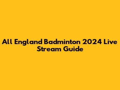 All England Badminton 2024 Live Stream Guide