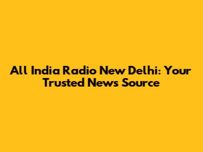 All India Radio New Delhi: Your Trusted News Source