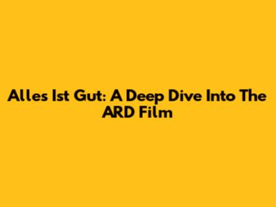 Alles Ist Gut: A Deep Dive Into The ARD Film