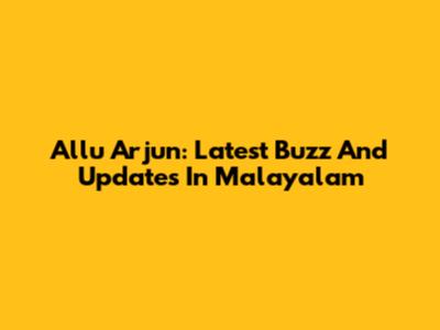 Allu Arjun: Latest Buzz And Updates In Malayalam